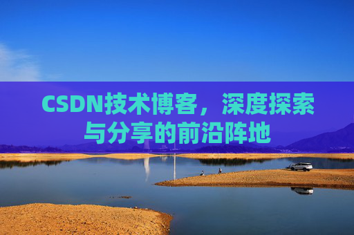 CSDN技术博客，深度探索与分享的前沿阵地